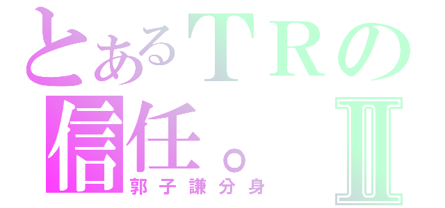 とあるＴＲの信任。Ⅱ（郭子謙分身）