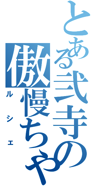 とある弐寺の傲慢ちゃんⅡ（ルシェ）