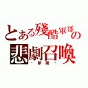 とある殘酷軍哥の悲劇召喚（噩夢開啟）