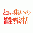 とある集いの管理総括（風紀委員）