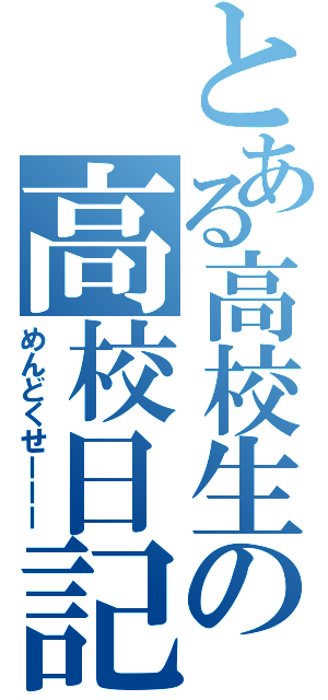 とある高校生の高校日記（めんどくせーーー）