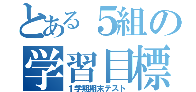 とある５組の学習目標（１学期期末テスト）