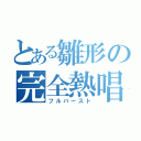 とある雛形の完全熱唱（フルバースト）