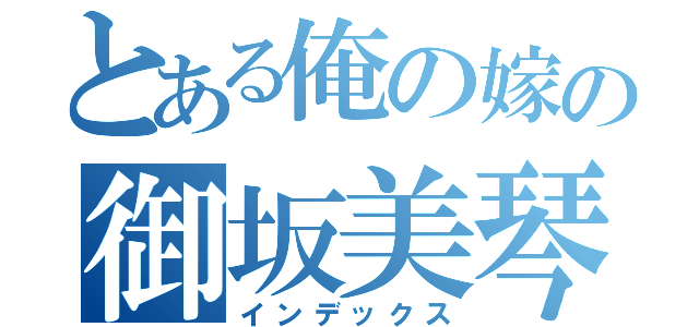 とある俺の嫁の御坂美琴（インデックス）