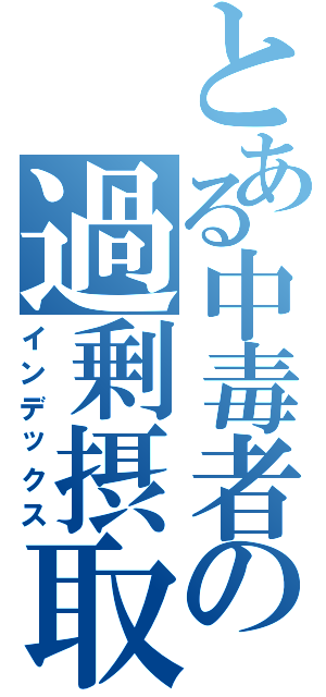 とある中毒者の過剰摂取Ⅱ（インデックス）