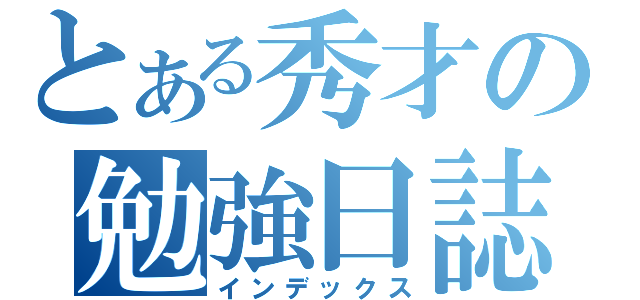 とある秀才の勉強日誌（インデックス）