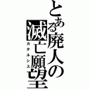 とある廃人の滅亡願望（カタルシス）