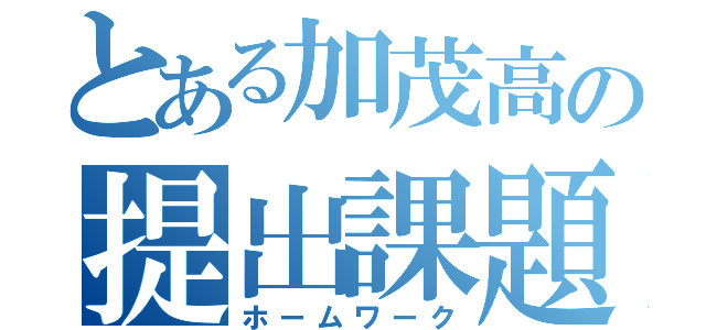 とある加茂高の提出課題（ホームワーク）