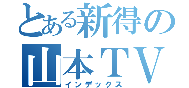 とある新得の山本ＴＶ（インデックス）