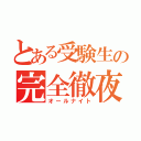 とある受験生の完全徹夜（オールナイト）