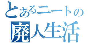 とあるニートの廃人生活（）