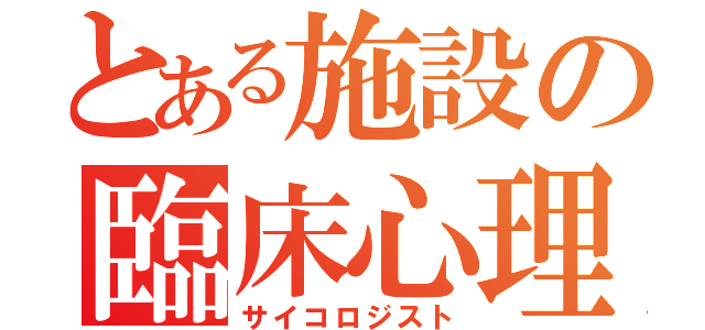 とある施設の臨床心理（サイコロジスト）