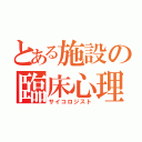 とある施設の臨床心理（サイコロジスト）