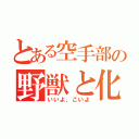 とある空手部の野獣と化した先輩（いいよ、こいよ）