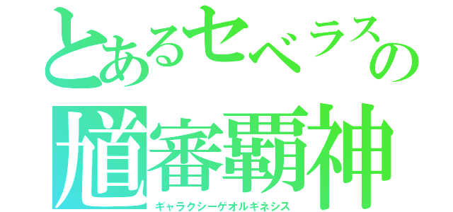 とあるセベラスの馗審覇神（ギャラクシーゲオルギネシス）