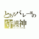 とあるバレー部の守護神（スーパーリベロ）