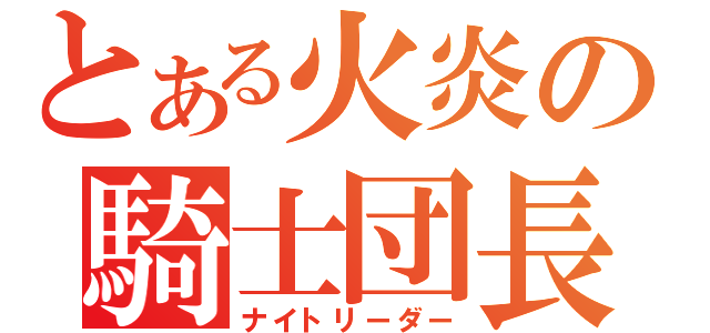 とある火炎の騎士団長（ナイトリーダー）