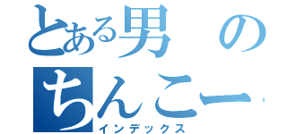 とある男のちんこー（インデックス）