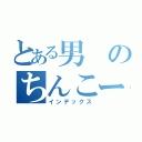 とある男のちんこー（インデックス）