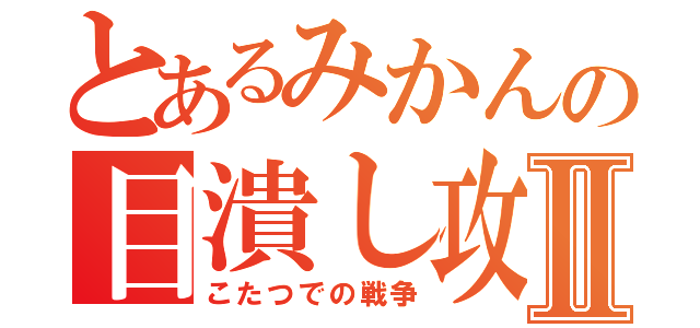 とあるみかんの目潰し攻撃Ⅱ（こたつでの戦争）