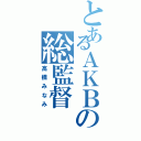 とあるＡＫＢの総監督（高橋みなみ）