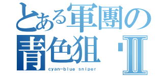 とある軍團の青色狙擊手Ⅱ（ｃｙａｎ－ｂｌｕｅ ｓｎｉｐｅｒ）