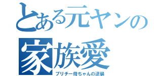 とある元ヤンの家族愛（プリチー母ちゃんの逆襲）