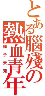 とある腦殘の熱血青年（棒子去死）