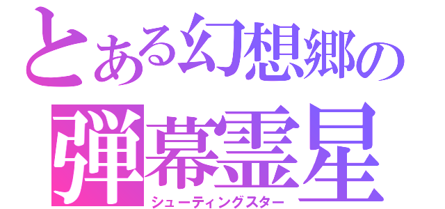 とある幻想郷の弾幕霊星（シューティングスター）