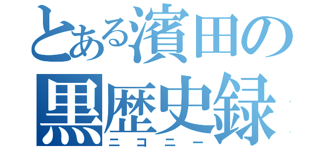 とある濱田の黒歴史録（ニコニー）