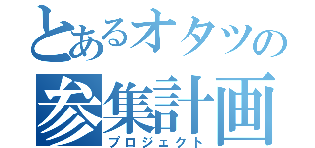 とあるオタツの参集計画（プロジェクト）