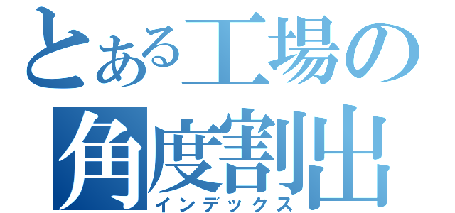 とある工場の角度割出（インデックス）