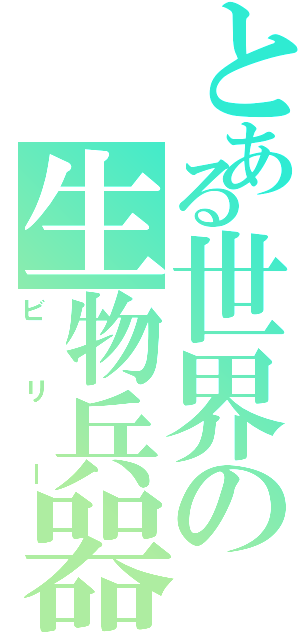 とある世界の生物兵器（ビリー）