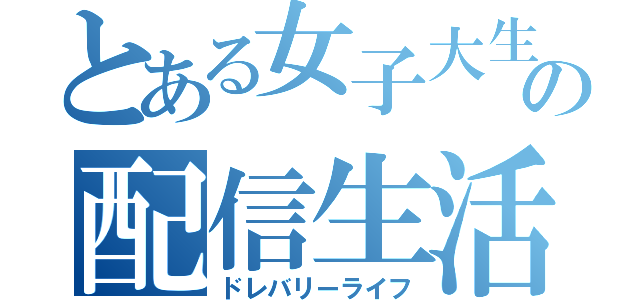 とある女子大生の配信生活（ドレバリーライフ）