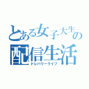 とある女子大生の配信生活（ドレバリーライフ）