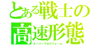 とある戦士の高速形態（スーパーブロウフォーム）