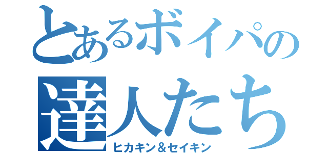 とあるボイパの達人たち（ヒカキン＆セイキン）