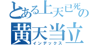 とある上天已死の黄天当立（インデックス）