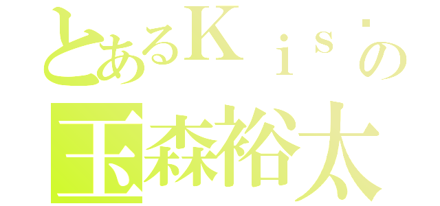 とあるＫｉｓ−Ｍｙ−Ｆｔ２の玉森裕太（）