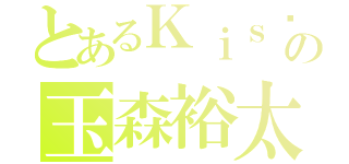 とあるＫｉｓ−Ｍｙ−Ｆｔ２の玉森裕太（）