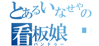 とあるいなせやの看板娘♡（バンドゥー）