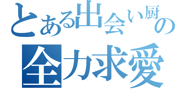 とある出会い厨の全力求愛（）