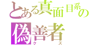 とある真面目系の偽善者（クズ）