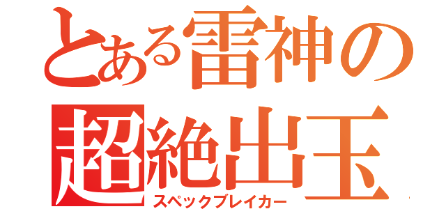 とある雷神の超絶出玉（スペックブレイカー）