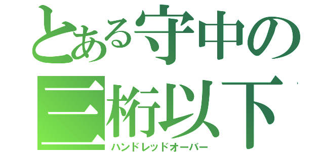 とある守中の三桁以下（ハンドレッドオーバー）