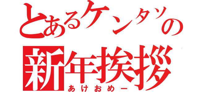 とあるケンタソの新年挨拶（あけおめー）