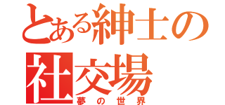 とある紳士の社交場（夢の世界）