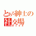 とある紳士の社交場（夢の世界）