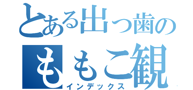 とある出っ歯のももこ観察日記（インデックス）