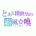 とある頂世皇の霸風☆喚雷（★天★聖★）